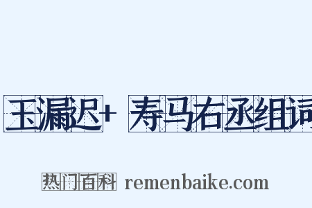 玉漏迟+寿马右丞组词是什么意思的图片